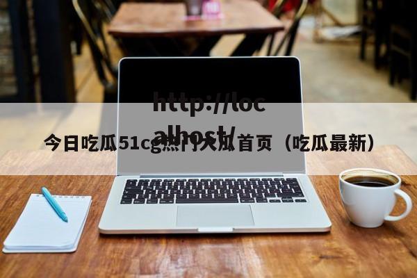 今日吃瓜51cg热门大瓜首页（吃瓜最新）